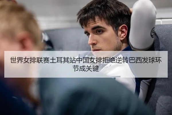 shi-jie-nv-pai-lian-sai-tu-er-qi-zhan-zhong-guo-nv-pai-ju-jue-ni-zhuan-ba-xi-fa-qiu-huan-jie-cheng-guan-jian-3-207.jpg