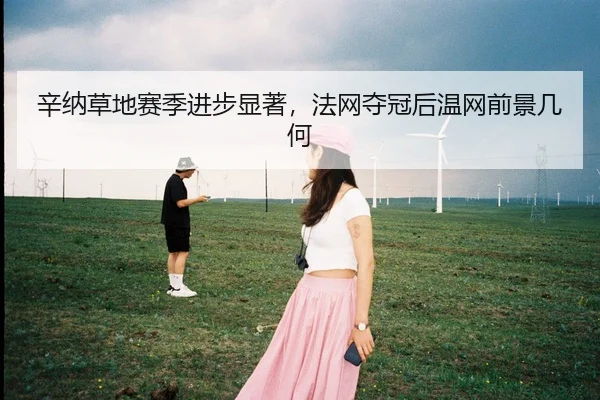 辛纳草地赛季进步显著，法网夺冠后温网前景几何