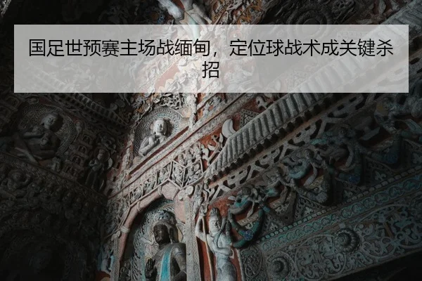 国足世预赛主场战缅甸，定位球战术成关键杀招
