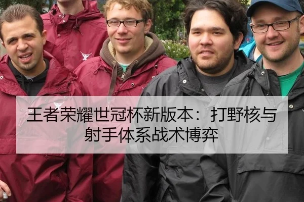王者荣耀世冠杯新版本：打野核与射手体系战术博弈