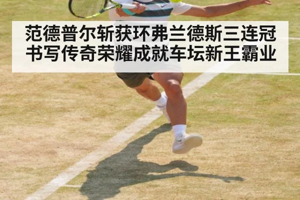 范德普尔斩获环弗兰德斯三连冠书写传奇荣耀成就车坛新王霸业