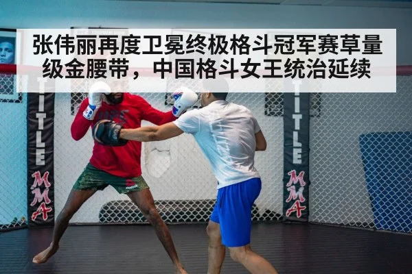 张伟丽再度卫冕终极格斗冠军赛草量级金腰带，中国格斗女王统治延续