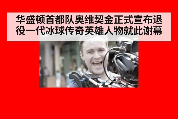 华盛顿首都队奥维契金正式宣布退役一代冰球传奇英雄人物就此谢幕