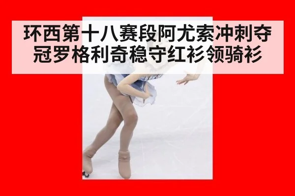 环西第十八赛段阿尤索冲刺夺冠罗格利奇稳守红衫领骑衫