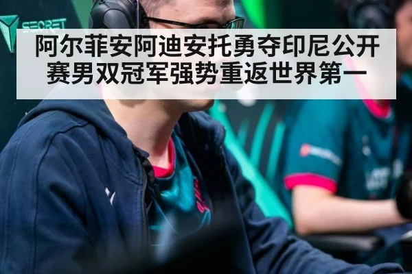 阿尔菲安阿迪安托勇夺印尼公开赛男双冠军强势重返世界第一