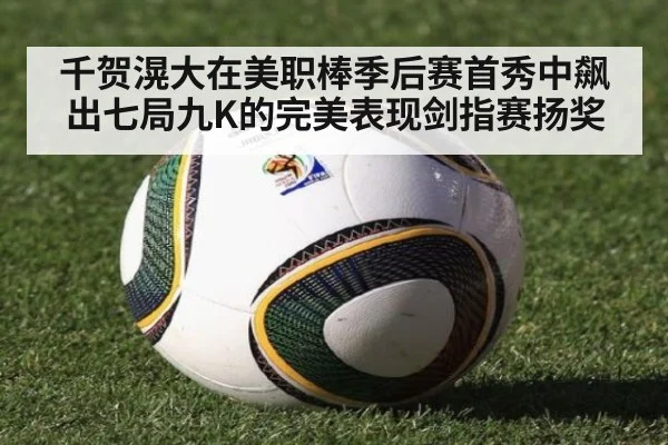 千贺滉大在美职棒季后赛首秀中飙出七局九K的完美表现剑指赛扬奖