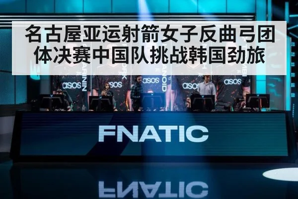 名古屋亚运射箭女子反曲弓团体决赛中国队挑战韩国劲旅